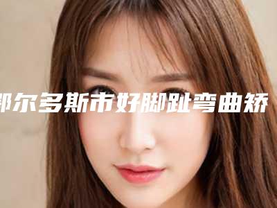 鄂尔多斯市好脚趾弯曲矫正手术医院-内蒙古鄂尔多斯百达丽整形外科医院实力口碑严选