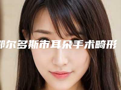 鄂尔多斯市耳朵手术畸形医生排行榜前十位有哪些呢-王润明医生满足多种需求