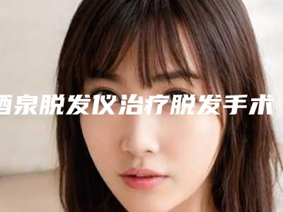酒泉脱发仪治疗脱发手术安全度多高