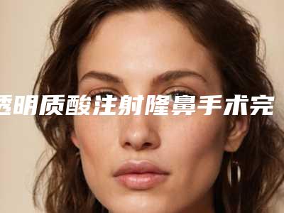 透明质酸注射隆鼻手术完成后美化效果可永久保持否(假体隆鼻护理)