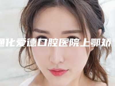 通化爱德口腔医院上鄂矫正手术手术需要多少费用