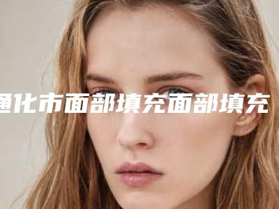 通化市面部填充面部填充价格(费用)清单完整版曝光-均价面部填充面部填充21553元