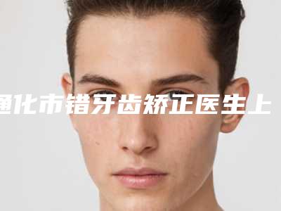 通化市错牙齿矫正医生上榜名单大咖有哪些-通化市王晓巍口腔医生