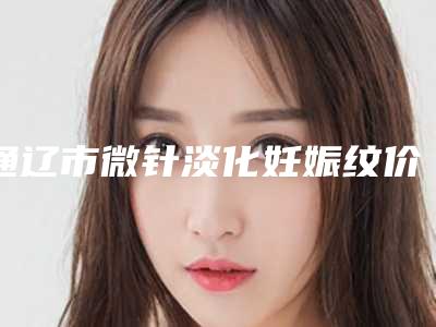 通辽市微针淡化妊娠纹价格价位表透明一览-均价微针淡化妊娠纹9179元