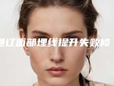 通辽面部埋线提升失败修复术常见的副作用