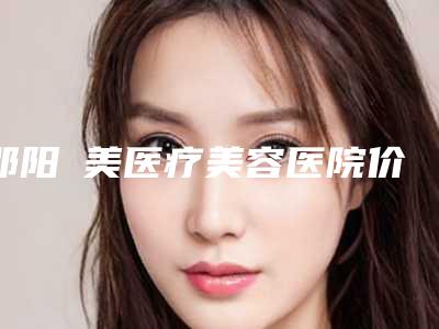 邵阳徳美医疗美容医院价格(价目)表2025清单附打溶脂针瘦手臂案例