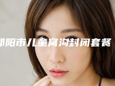 邵阳市儿童窝沟封闭套餐医生排行前十强榜实力医生评选-邵阳市邓鑫泉口腔医生