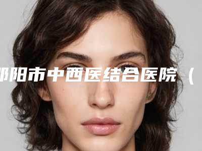 邵阳市中西医结合医院(口腔科)价目表新版拔草附自体牙骨粉案例