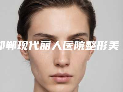 邯郸现代丽人医院整形美容中心,唐山颜月集医疗美容诊所公立私立口碑大PK