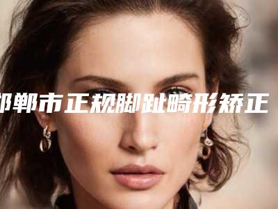 邯郸市正规脚趾畸形矫正医院-邯郸周丽医疗美容诊所你比较看好哪一家