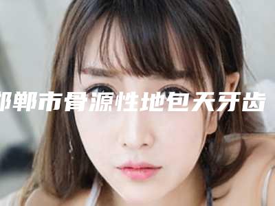邯郸市骨源性地包天牙齿矫正口腔医生上榜名单给你挑选-管元医生医美10强口碑擅长各不同