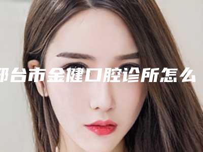 邢台市金健口腔诊所怎么样-费用表明细火热出炉