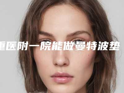 重医附一院能做曼特波垫下巴吗