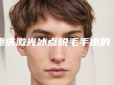 重庆激光冰点脱毛手术的大概费用多少呢