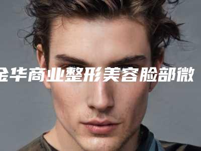 金华商业整形美容脸部微创整形对孩子有哪些影响