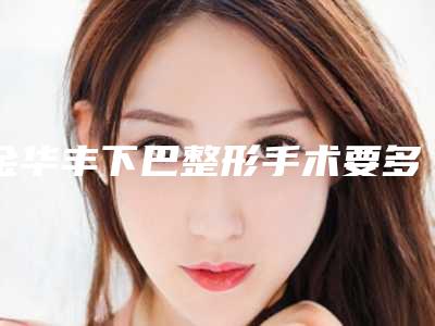 金华丰下巴整形手术要多久才见效