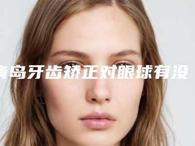青岛牙齿矫正对眼球有没有伤害