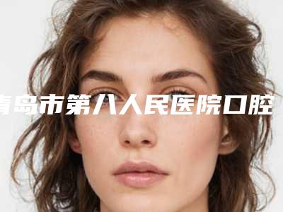 青岛市第八人民医院口腔科全新价格表，医生真人案例-多生牙手术翻瓣1400-2767元