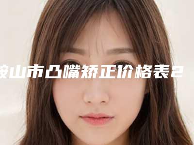 鞍山市凸嘴矫正价格表2025硬核分享,不要错过(12月-5月均价为:108694元)