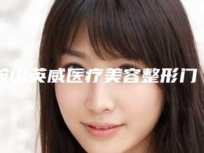 鞍山英威医疗美容整形门诊部行不行|黄金微针手术项目|张玉霞医生如何