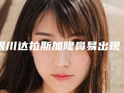 银川达拉斯加隆鼻易出现4个后遗症