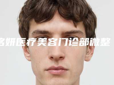 铭妍医疗美容门诊部微整用什么方法最安全