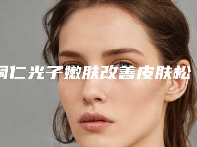 铜仁光子嫩肤改善皮肤松弛有副作用产生吗