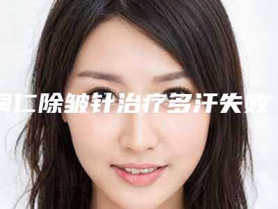 铜仁除皱针治疗多汗失败的坏处有哪些