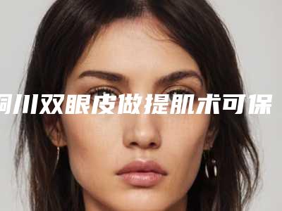 铜川双眼皮做提肌术可保持的时间有多久