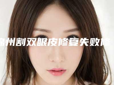 锦州割双眼皮修复失败修复方法及术后护理事项