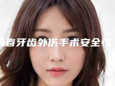 长春牙齿外伤手术安全性怎么样