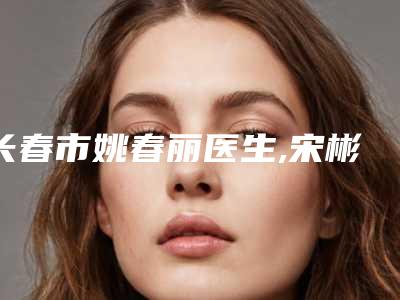 长春市姚春丽医生,宋彬医生嘴巴薄手术技术比拼,实力一清二楚