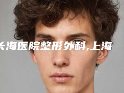 长海医院整形外科,上海蓝鸥医疗科技美诗沁医疗美容诊所哪家好