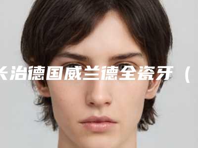 长治德国威兰德全瓷牙（单颗）安全的方法是哪种