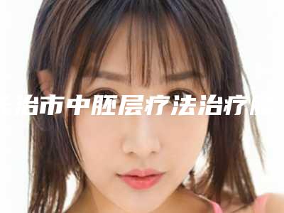 长治市中胚层疗法治疗脸上色斑医院排行榜前十名独家测评-长治玛恩医疗美容诊所实力锁定前三