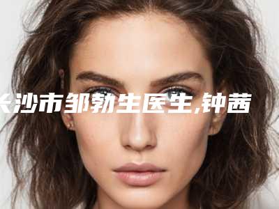 长沙市邹勃生医生,钟茜医生韩式微创法双眼皮手术你更喜欢哪一个