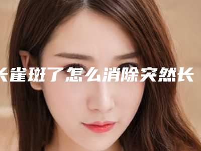 长雀斑了怎么消除突然长雀斑怎么消除