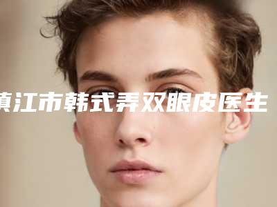 镇江市韩式弄双眼皮医生上榜名单前十整合-刘卫玲医生手术啥风格多少钱