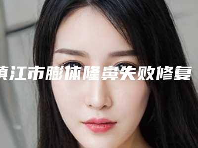 镇江市膨体隆鼻失败修复医院排行前十全面出击(镇江市膨体隆鼻失败修复整形医院)
