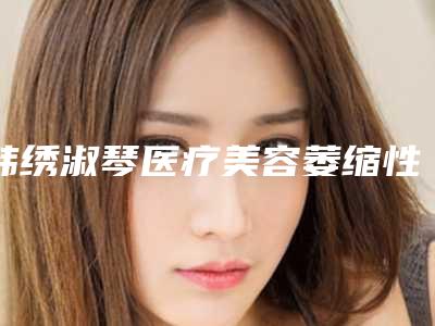 韩绣淑琴医疗美容萎缩性牙龈术收费标准