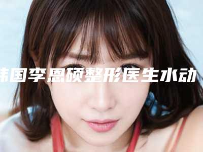 韩国李恩硕整形医生水动力吸脂瘦背部价格该怎么算