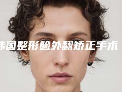 韩国整形睑外翻矫正手术医院-韩国睑外翻矫正手术医院上榜清单贴心推荐