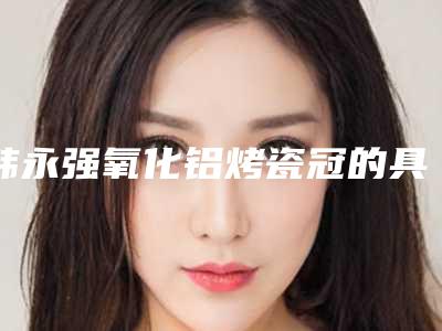 韩永强氧化铝烤瓷冠的具体效果