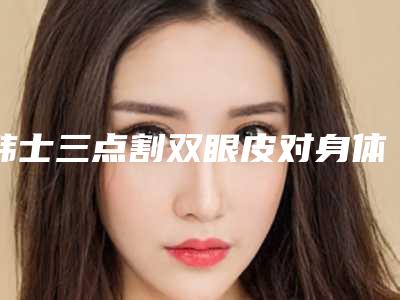 韩士三点割双眼皮对身体有没有伤害