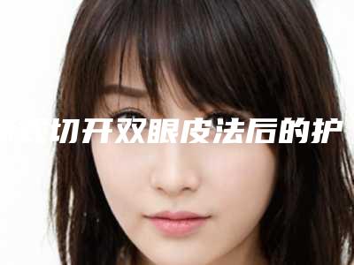 韩式切开双眼皮法后的护理方式