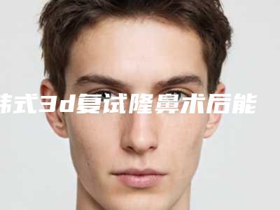 韩式3d复试隆鼻术后能达到怎样的效果