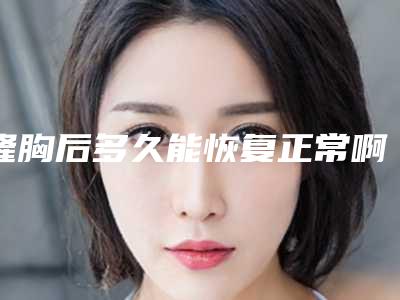 隆胸后多久能恢复正常啊