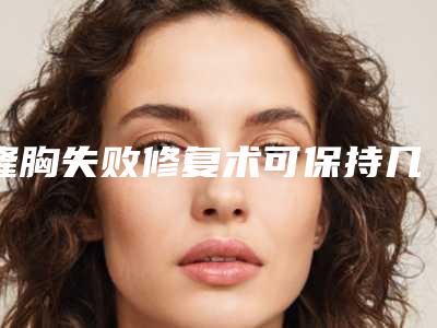 隆胸失败修复术可保持几年