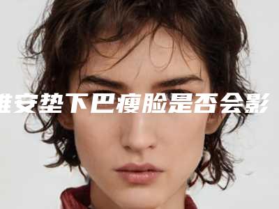 雅安垫下巴瘦脸是否会影响怀孕