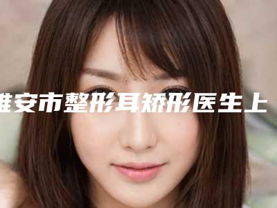 雅安市整形耳矫形医生上榜清单TOP10口碑医生评测-张静医生具实力和风采
